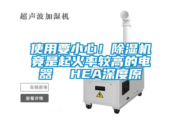 使用要小心！除濕機(jī)竟是起火率較高的電器  HEA深度原