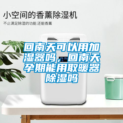 回南天可以用加濕器嗎，回南天孕期能用取暖器除濕嗎