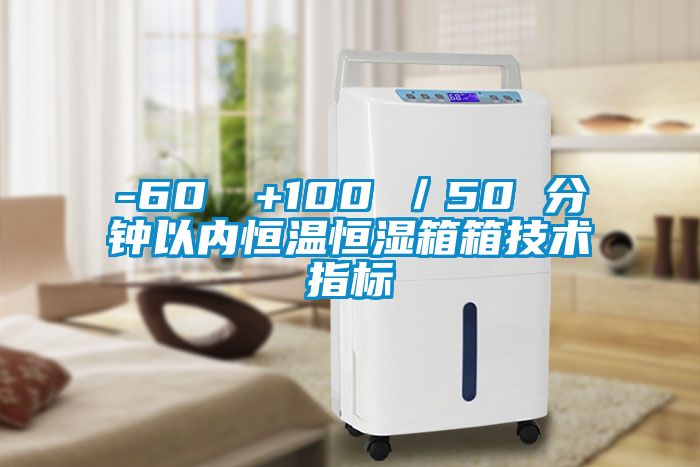 -60℃→+100℃／50 分鐘以內恒溫恒濕箱箱技術指標