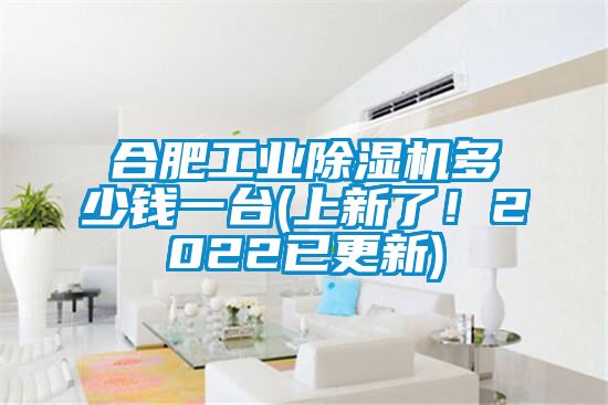 合肥工業(yè)除濕機多少錢一臺(上新了！2022已更新)