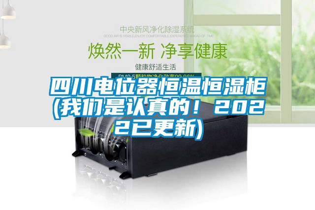 四川電位器恒溫恒濕柜(我們是認真的！2022已更新)