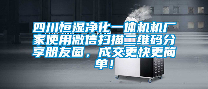 四川恒濕凈化一體機(jī)機(jī)廠家使用微信掃描二維碼分享朋友圈，成交更快更簡單！