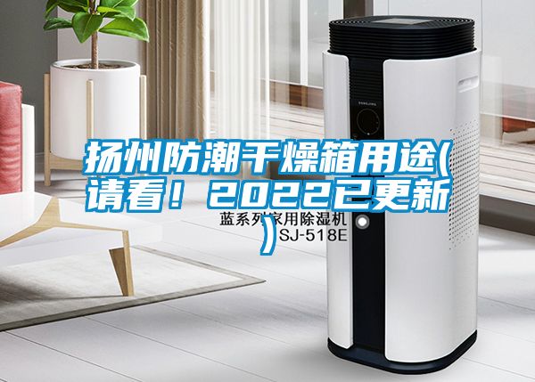 揚(yáng)州防潮干燥箱用途(請(qǐng)看！2022已更新)