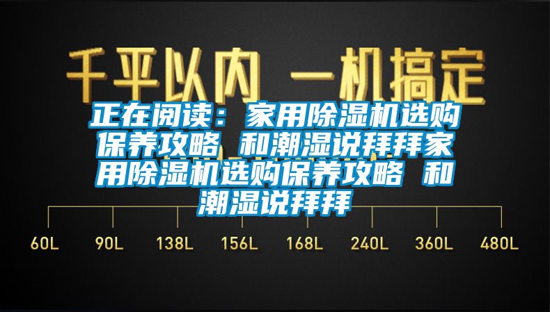 正在閱讀：家用除濕機選購保養(yǎng)攻略 和潮濕說拜拜家用除濕機選購保養(yǎng)攻略 和潮濕說拜拜