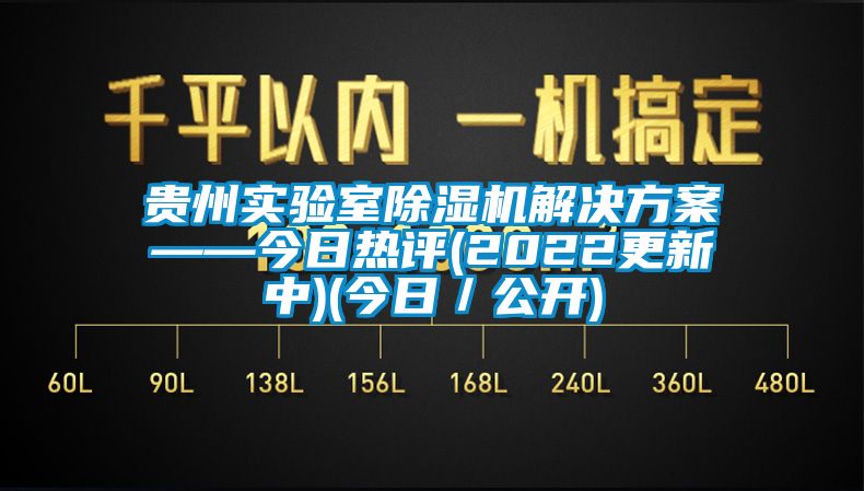 貴州實(shí)驗(yàn)室除濕機(jī)解決方案——今日熱評(píng)(2022更新中)(今日／公開(kāi))