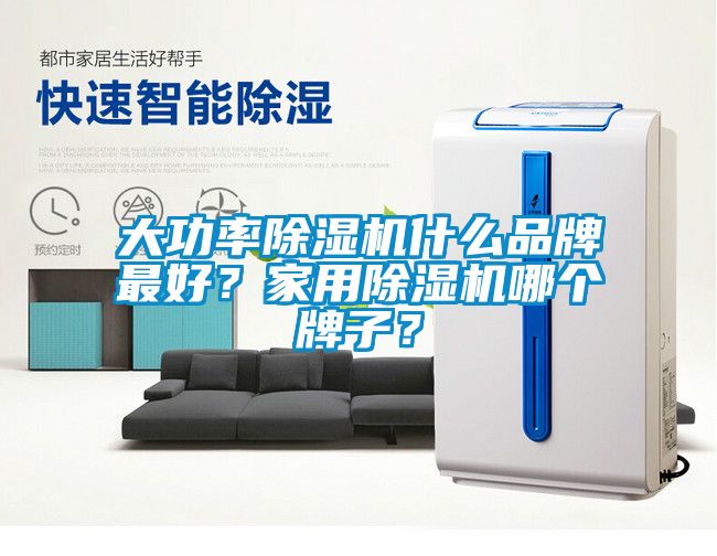 大功率除濕機(jī)什么品牌最好？家用除濕機(jī)哪個(gè)牌子？