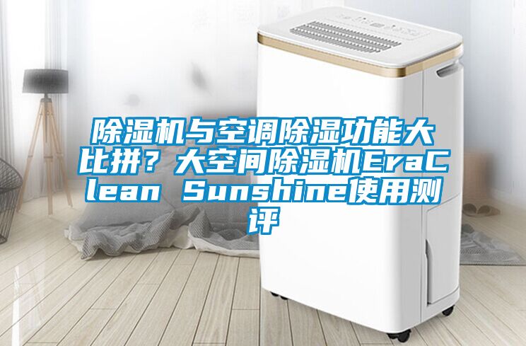 除濕機(jī)與空調(diào)除濕功能大比拼？大空間除濕機(jī)EraClean Sunshine使用測(cè)評(píng)