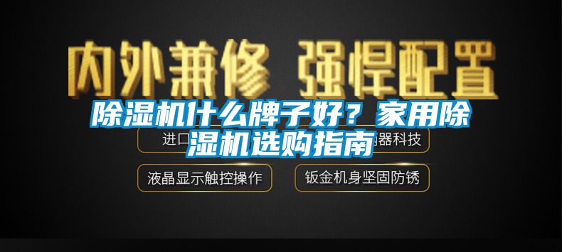 除濕機什么牌子好？家用除濕機選購指南