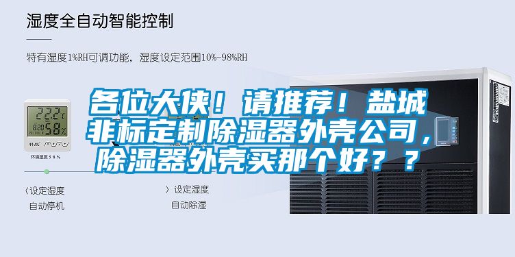 各位大俠！請推薦！鹽城非標定制除濕器外殼公司，除濕器外殼買那個好？？