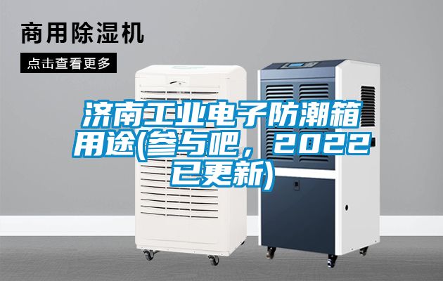 濟南工業(yè)電子防潮箱用途(參與吧，2022已更新)