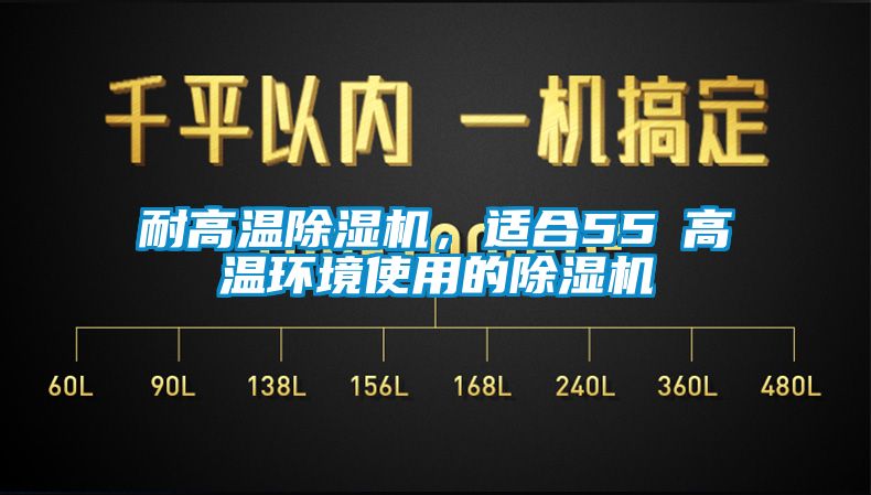 耐高溫除濕機，適合55℃高溫環(huán)境使用的除濕機