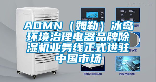 AOMN（姆勒）冰島環(huán)境治理電器品牌除濕機(jī)業(yè)務(wù)線正式進(jìn)駐中國市場